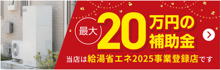 最大20万円の補助金。当店は給湯省エネ2025事業登録店です