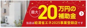 最大20万円の補助金。当店は給湯省エネ2025事業登録店です