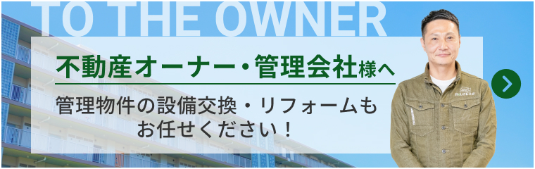 不動産オーナー・管理会社様へ。管理物件の設備交換・リフォームもお任せください！