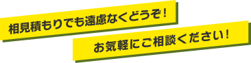相見積もりでも遠慮なくどうぞ！お気軽にご相談ください！