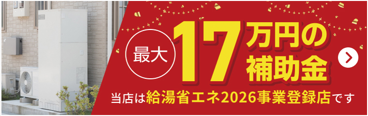 最大17万円の補助金
当店は給湯器省エネ2026事業登録店です